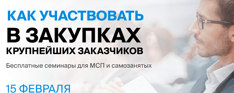 Семинар «Участие малого бизнеса и самозанятых граждан в закупках крупнейших заказчиков», 15.02